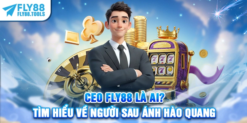 CEO FLY88 Là Ai? Tìm Hiểu Về Người Sau Ánh Hào Quang