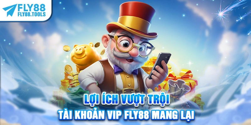 Lợi ích vượt trội tài khoản VIP FLY88 mang lại